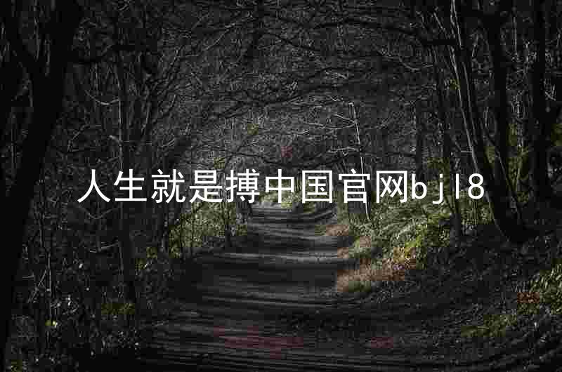 人生就是搏中国官网bjl8